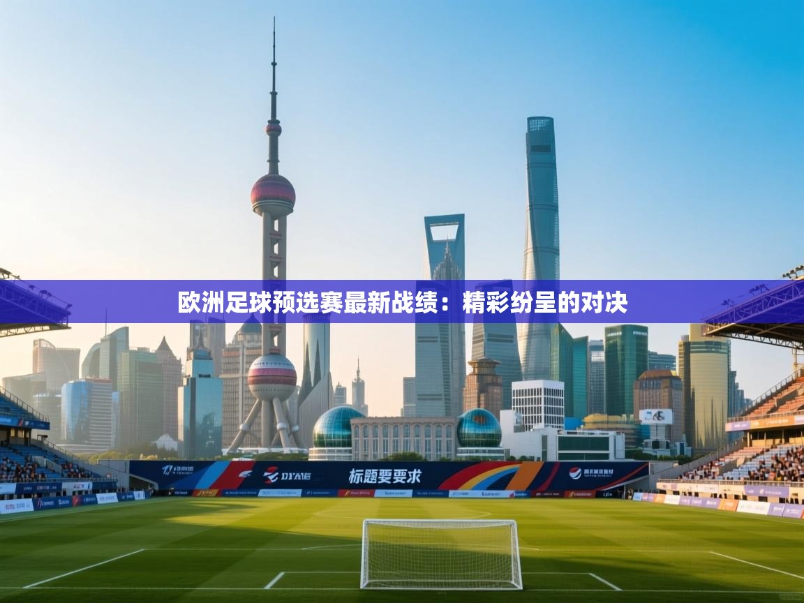欧洲足球预选赛最新战绩:精彩纷呈的对决 第1张