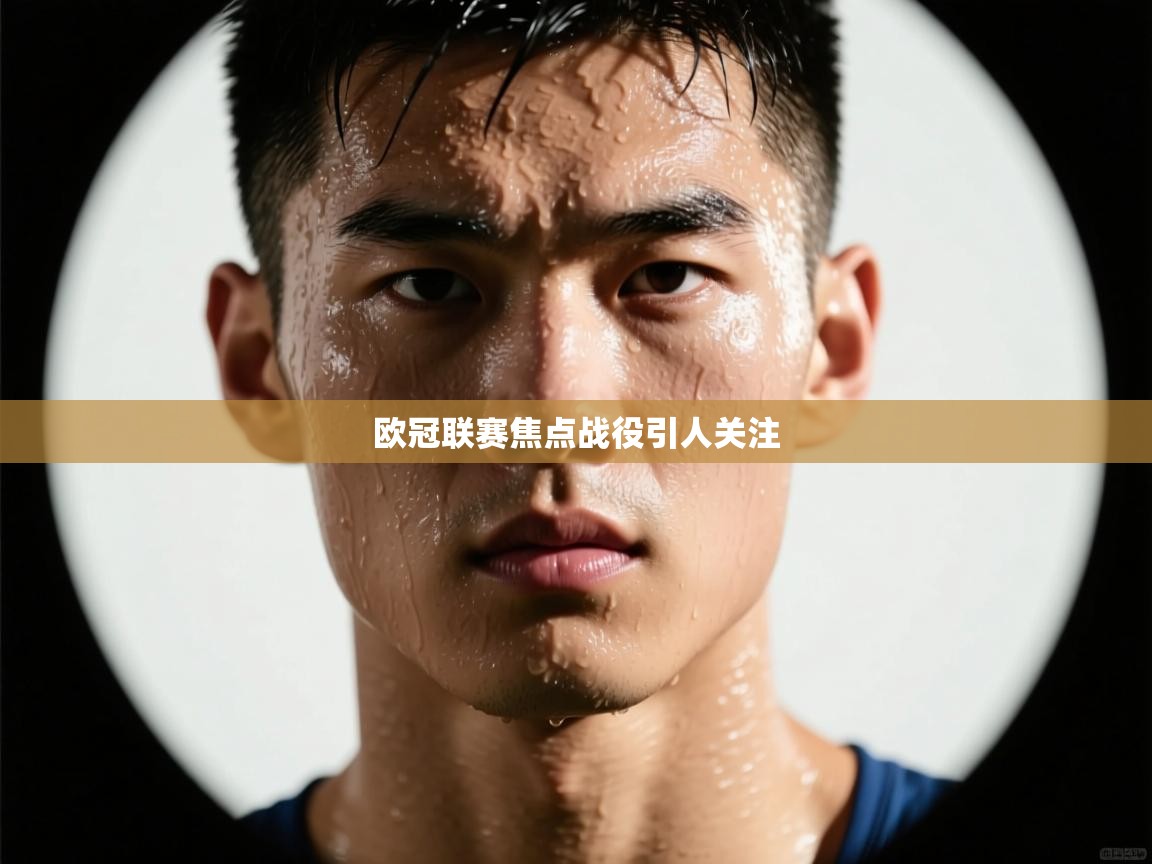 欧冠联赛焦点战役引人关注  第1张